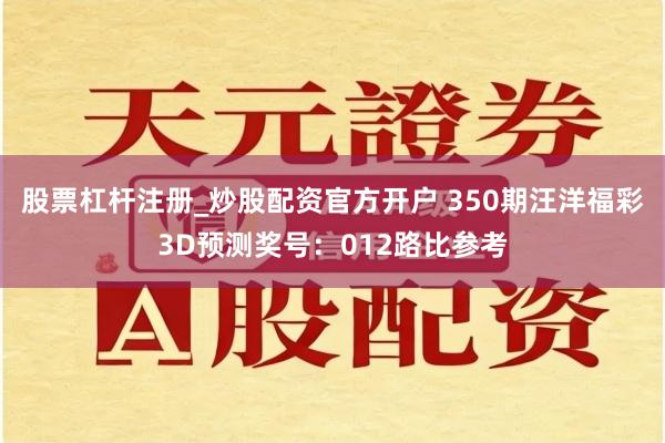 股票杠杆注册_炒股配资官方开户 350期汪洋福彩3D预测奖号：012路比参考