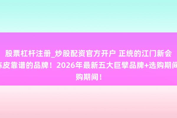 股票杠杆注册_炒股配资官方开户 正统的江门新会陈皮靠谱的品牌！2026年最新五大巨擘品牌+选购期间！
